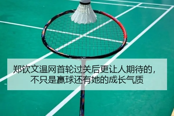 郑钦文温网首轮过关后更让人期待的，不只是赢球还有她的成长气质
